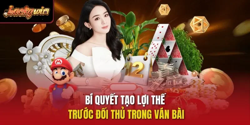 Bí quyết tạo lợi thế trước đối thủ trong ván bài