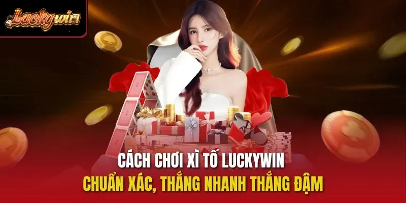 Cách chơi xì tố Luckywin chuẩn xác khi tham gia