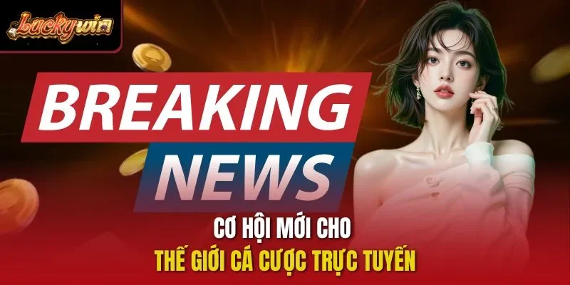 Cơ hội mới cho thế giới cá cược trực tuyến
