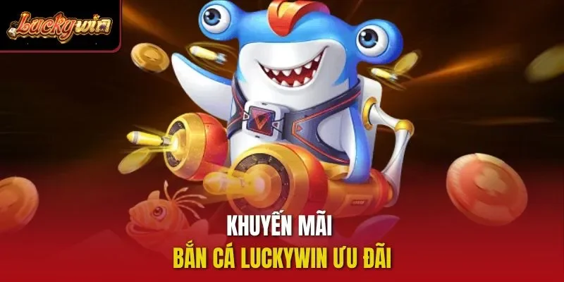 Khuyến mãi bắn cá Luckywin ưu đãi