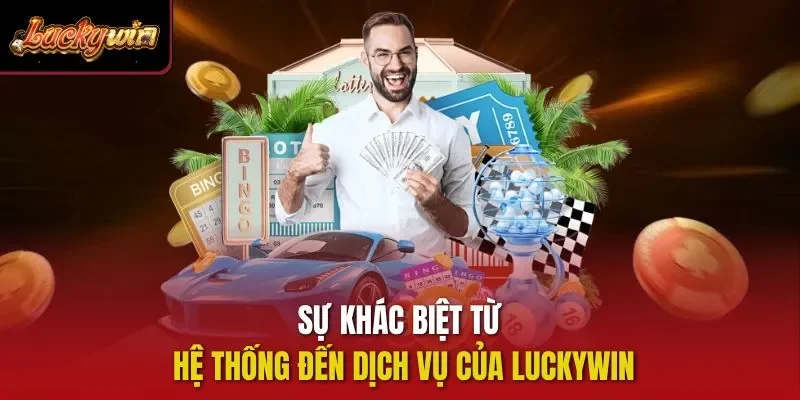 Sự khác biệt từ hệ thống đến dịch vụ của Luckywin