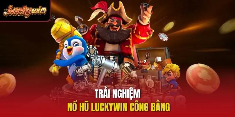 Trải nghiệm nổ hũ Luckywin công bằng